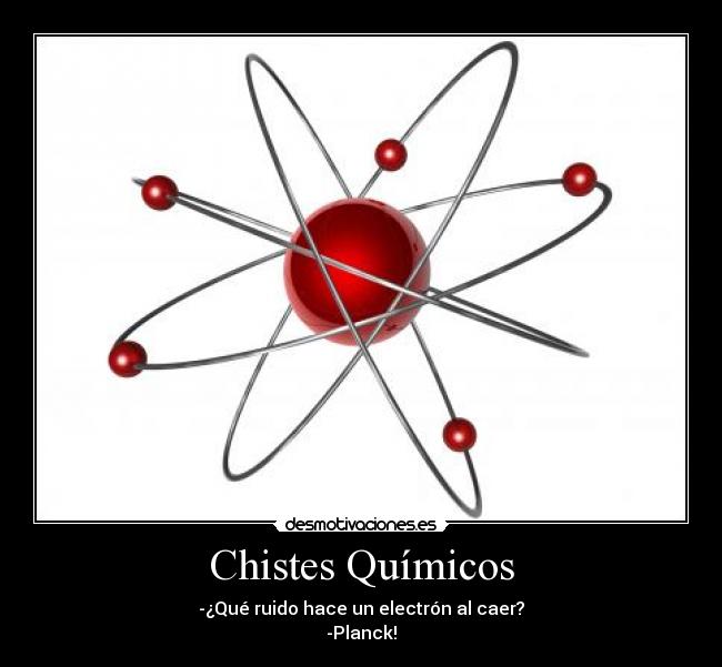 Chistes Químicos - -¿Qué ruido hace un electrón al caer?
-Planck!