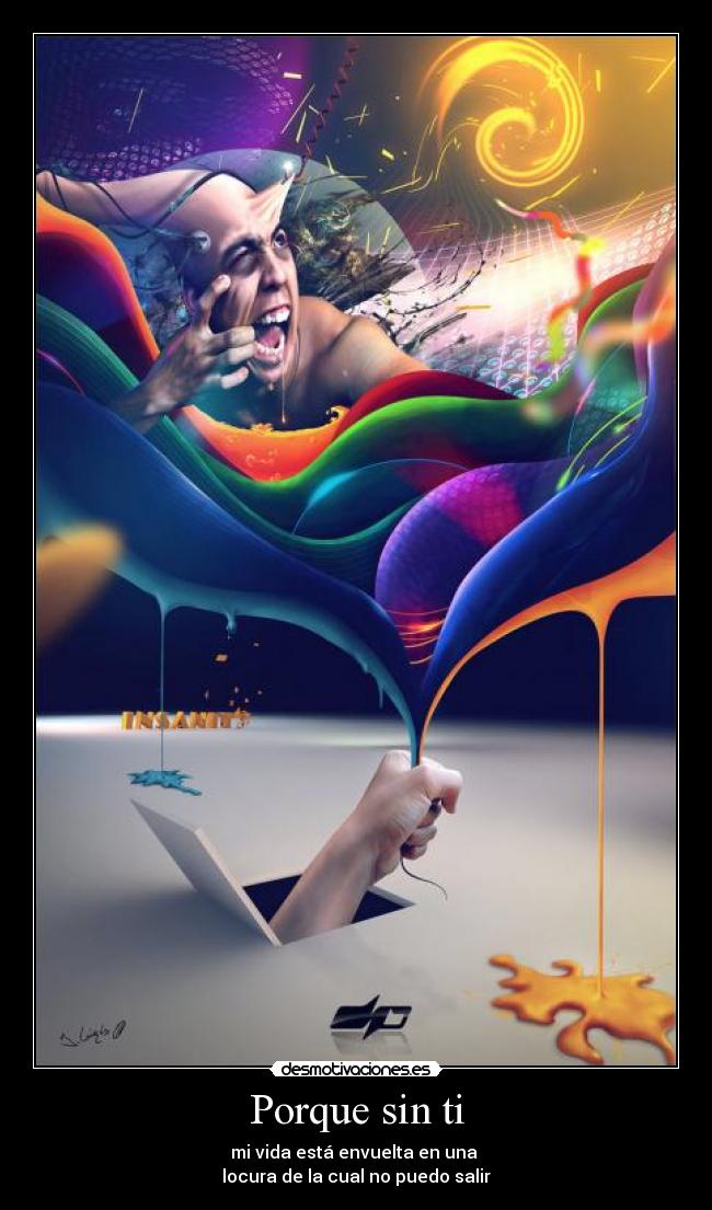 Porque sin ti - mi vida está envuelta en una
locura de la cual no puedo salir