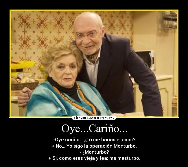 Oye...Cariño... -