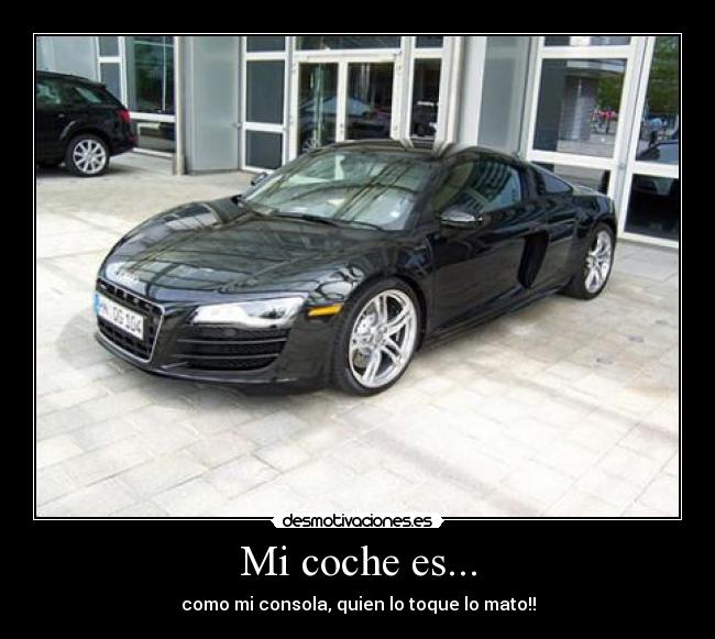 Mi coche es... - como mi consola, quien lo toque lo mato!!