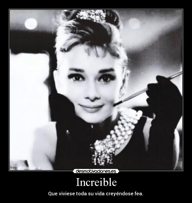Increible - Que viviese toda su vida creyéndose fea. 