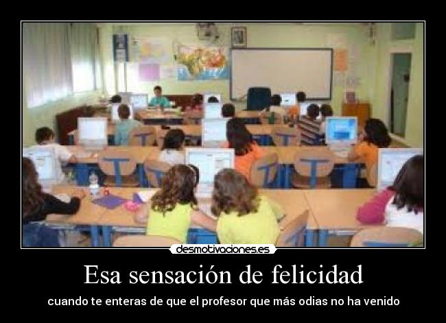 Esa sensación de felicidad - cuando te enteras de que el profesor que más odias no ha venido