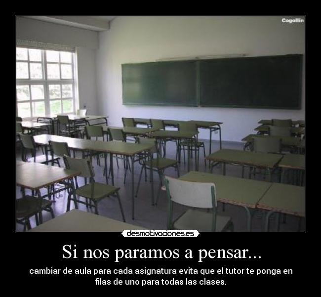 Si nos paramos a pensar... - cambiar de aula para cada asignatura evita que el tutor te ponga en
filas de uno para todas las clases.