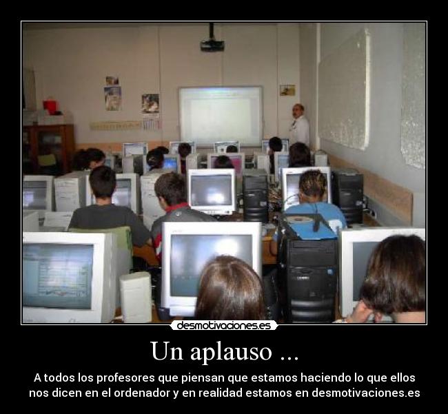 Un aplauso ... - A todos los profesores que piensan que estamos haciendo lo que ellos
nos dicen en el ordenador y en realidad estamos en desmotivaciones.es