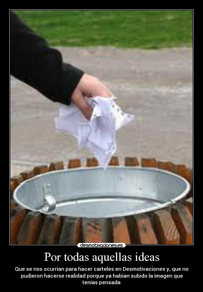 Por todas aquellas ideas - Que se nos ocurrian para hacer carteles en Desmotivaciones y, que no
pudieron hacerse realidad porque ya habian subido la imagen que
tenias pensada
