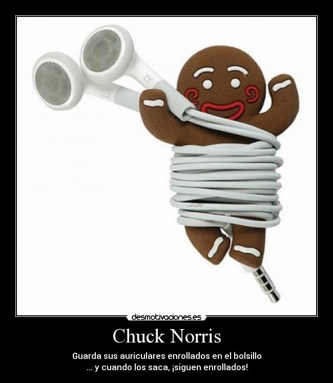 Chuck Norris - Guarda sus auriculares enrollados en el bolsillo
... y cuando los saca, ¡siguen enrollados!