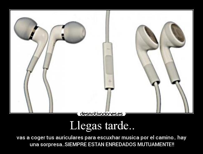 Llegas tarde.. - vas a coger tus auriculares para escuxhar musica por el camino.. hay
una sorpresa..SIEMPRE ESTAN ENREDADOS MUTUAMENTE!!