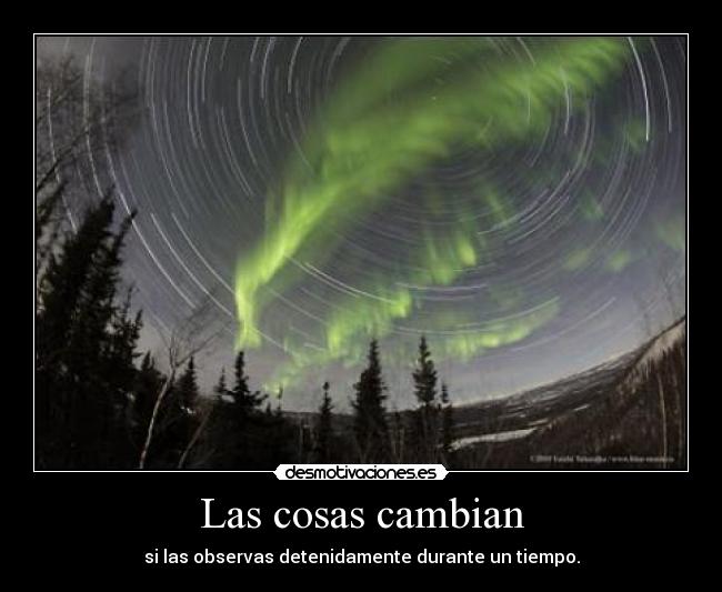 Las cosas cambian - si las observas detenidamente durante un tiempo.