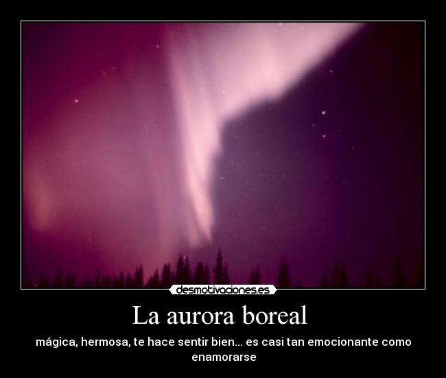 La aurora boreal  - mágica, hermosa, te hace sentir bien... es casi tan emocionante como enamorarse