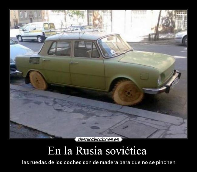 En la Rusia soviética - las ruedas de los coches son de madera para que no se pinchen