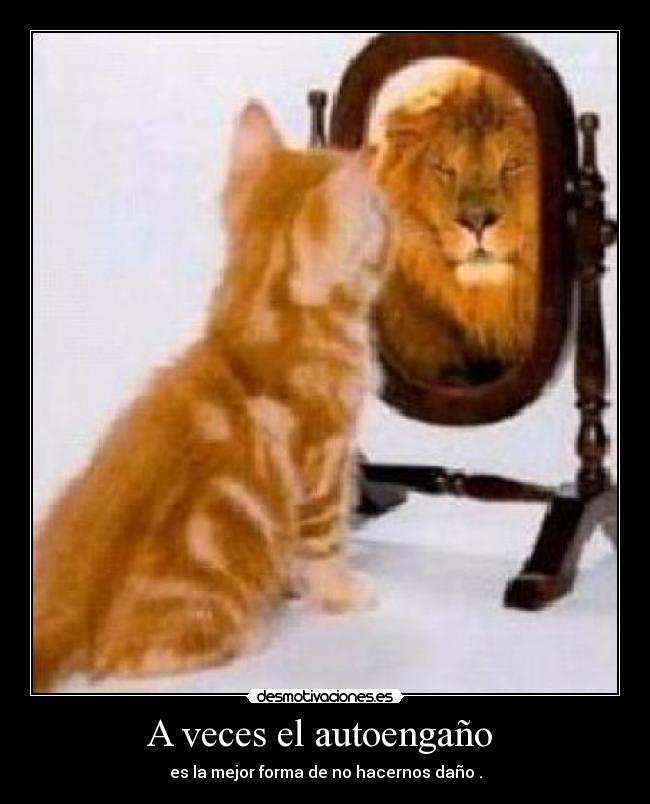 A veces el autoengaño  - es la mejor forma de no hacernos daño .