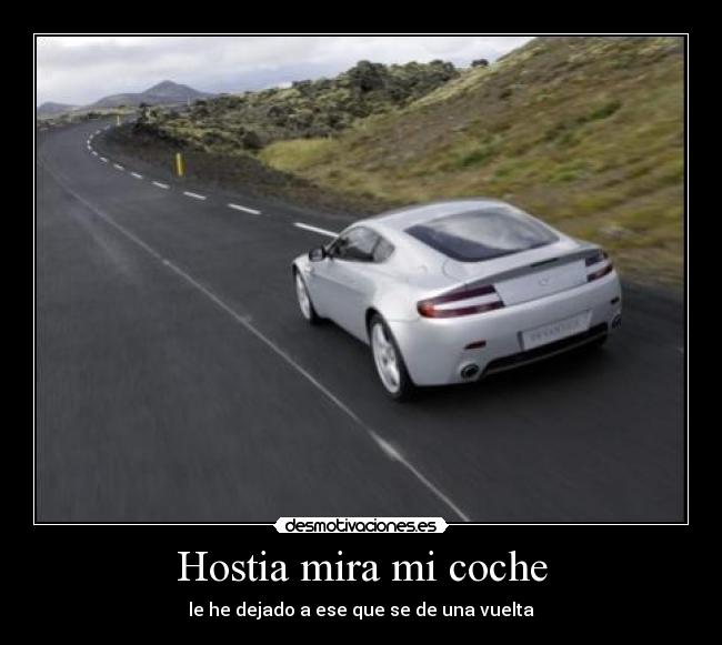 Hostia mira mi coche - le he dejado a ese que se de una vuelta
