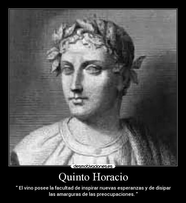 Quinto Horacio -  El vino posee la facultad de inspirar nuevas esperanzas y de disipar
las amarguras de las preocupaciones. 