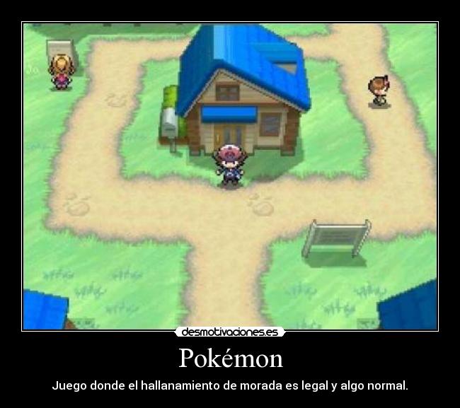 Pokémon - Juego donde el hallanamiento de morada es legal y algo normal.