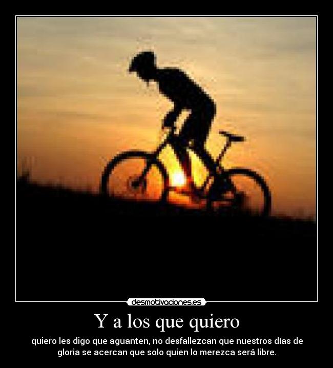 Y a los que quiero - quiero les digo que aguanten, no desfallezcan que nuestros días de
gloria se acercan que solo quien lo merezca será libre.
