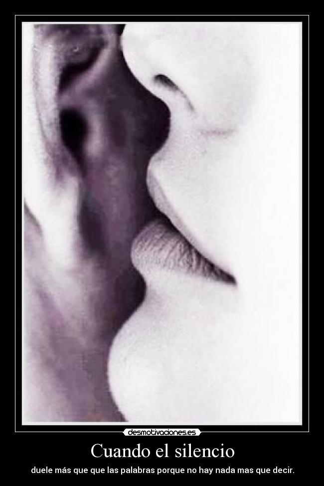 Cuando el silencio - duele más que que las palabras porque no hay nada mas que decir.