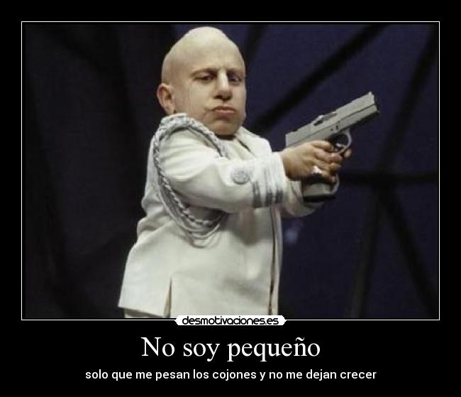No soy pequeño - solo que me pesan los cojones y no me dejan crecer