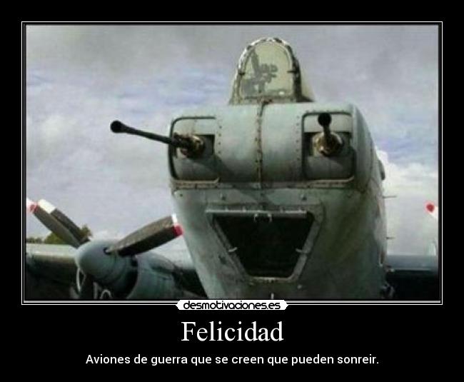 Felicidad - Aviones de guerra que se creen que pueden sonreir.