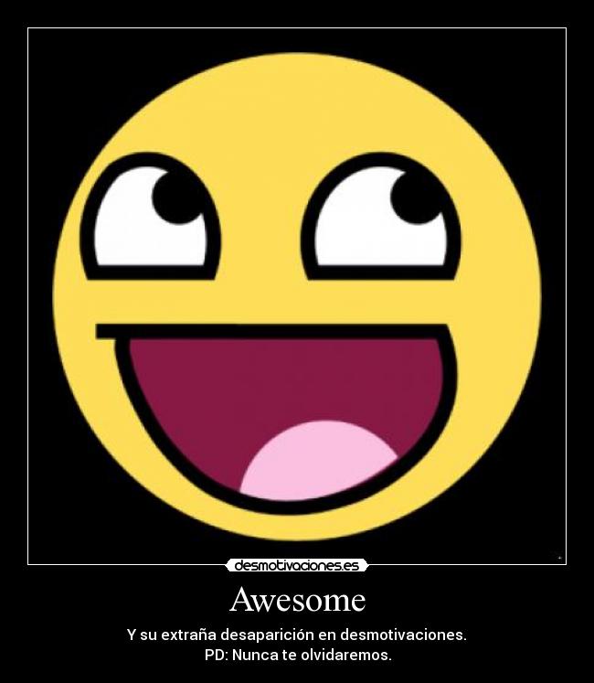 Awesome - Y su extraña desaparición en desmotivaciones.
PD: Nunca te olvidaremos.
