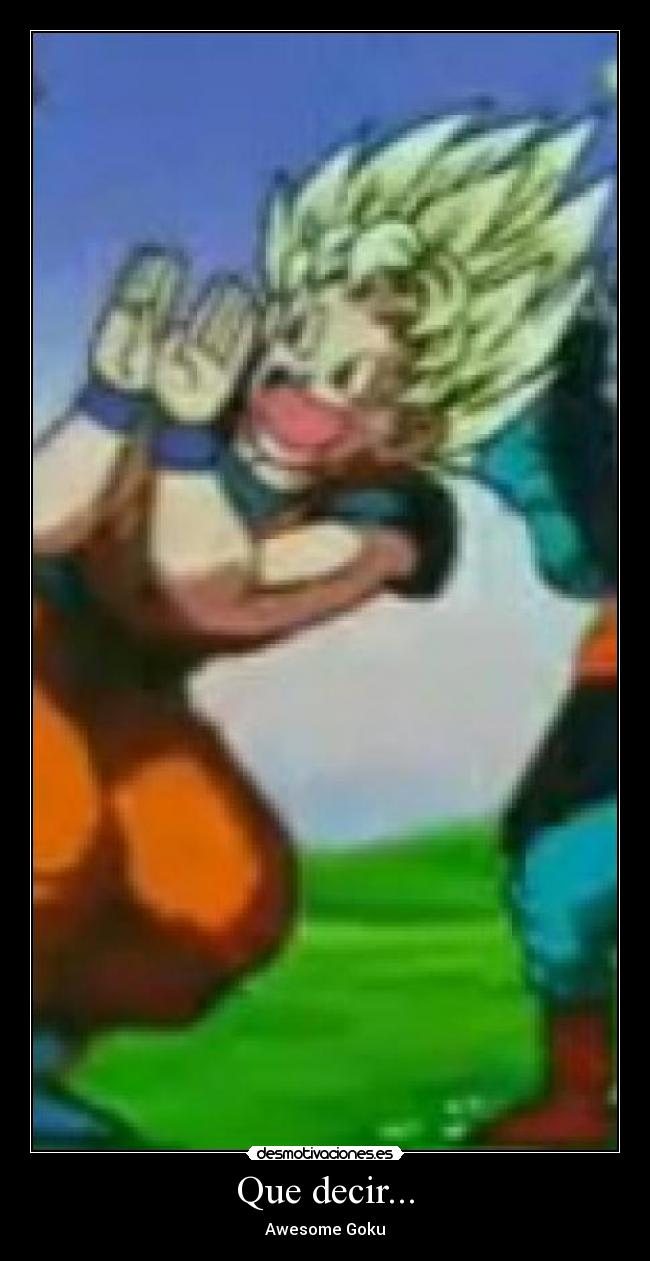 Que decir... - Awesome Goku
