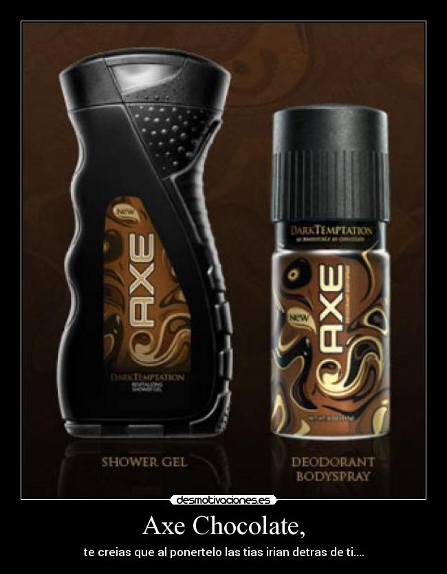 Axe Chocolate, - te creias que al ponertelo las tias irian detras de ti....