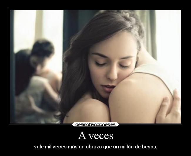 A veces - vale mil veces más un abrazo que un millón de besos.