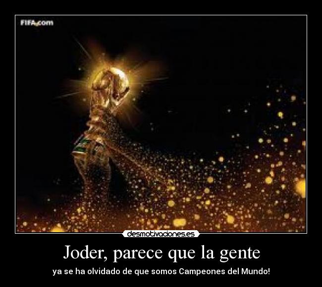 Joder, parece que la gente - ya se ha olvidado de que somos Campeones del Mundo!