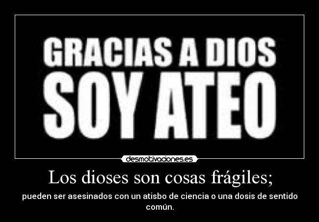 Los dioses son cosas frágiles; - pueden ser asesinados con un atisbo de ciencia o una dosis de sentido común.