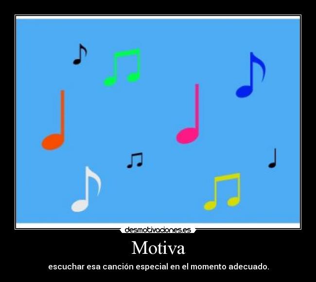 Motiva - escuchar esa canción especial en el momento adecuado.