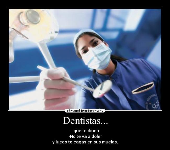 Dentistas... - ... que te dicen:
-No te va a doler
y luego te cagas en sus muelas.