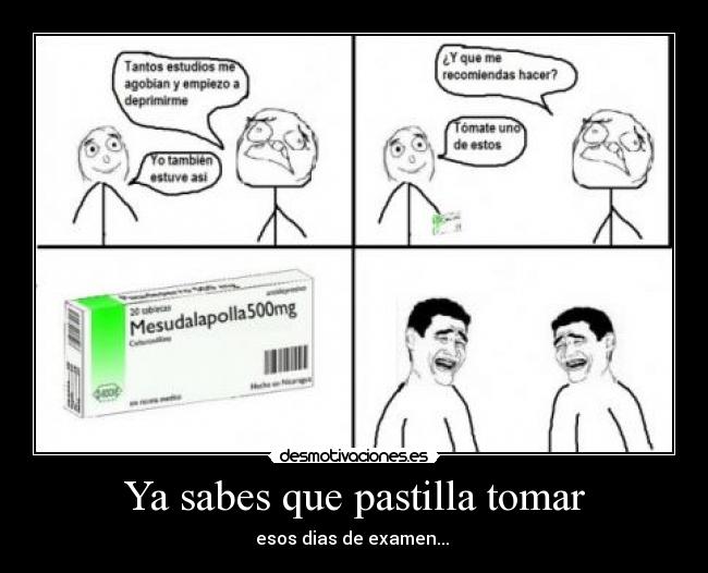 Ya sabes que pastilla tomar - esos dias de examen...