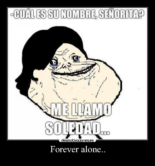 Forever alone.. -