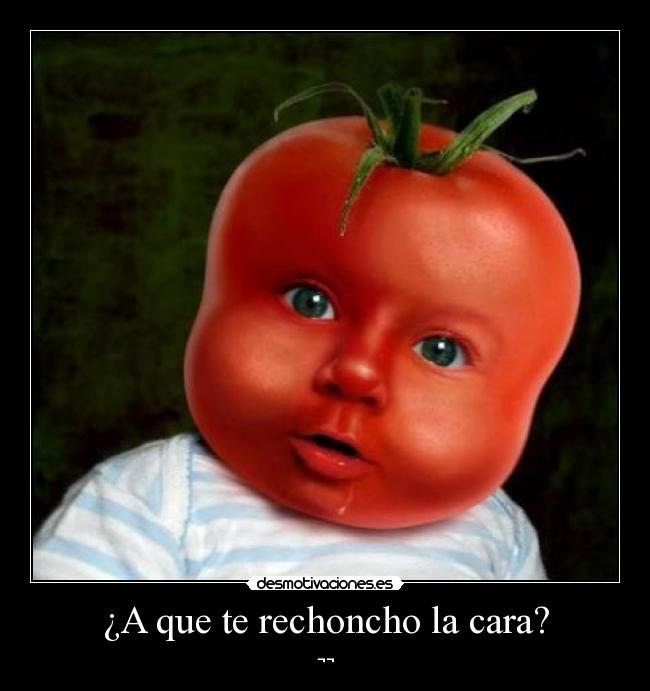 ¿A que te rechoncho la cara? -