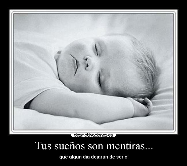 Tus sueños son mentiras... - que algun dia dejaran de serlo.