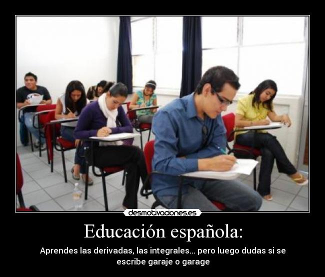 Educación española: - Aprendes las derivadas, las integrales... pero luego dudas si se
escribe garaje o garage