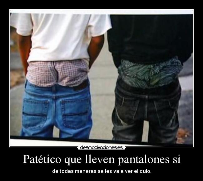 Patético que lleven pantalones si - 