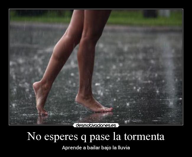 No esperes q pase la tormenta -