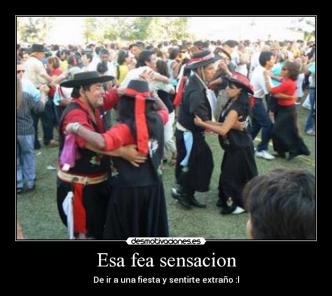 Esa fea sensacion - De ir a una fiesta y sentirte extraño :l