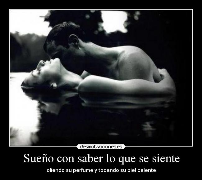 Sueño con saber lo que se siente - oliendo su perfume y tocando su piel calente
