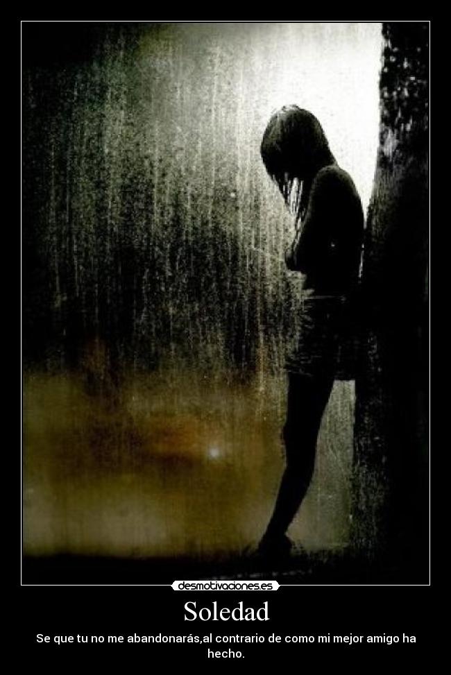 Soledad - Se que tu no me abandonarás,al contrario de como mi mejor amigo ha hecho.