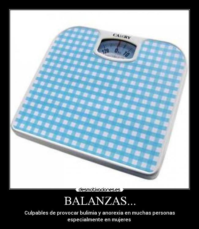 BALANZAS... - Culpables de provocar bulimia y anorexia en muchas personas
especialmente en mujeres
