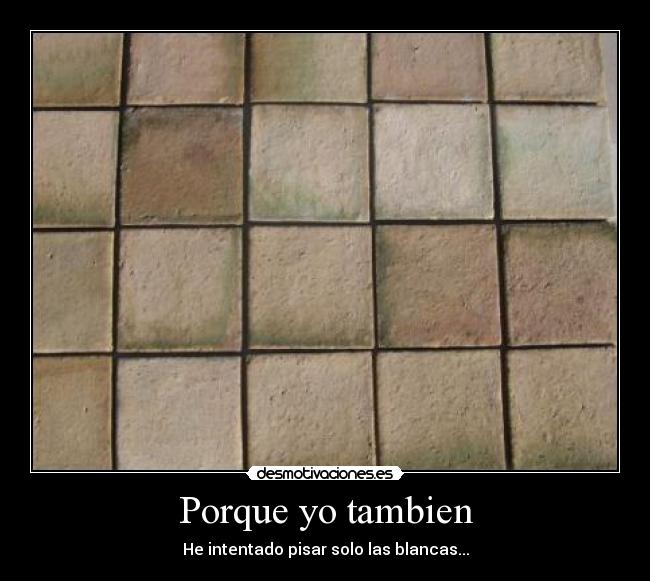 Porque yo tambien - He intentado pisar solo las blancas...