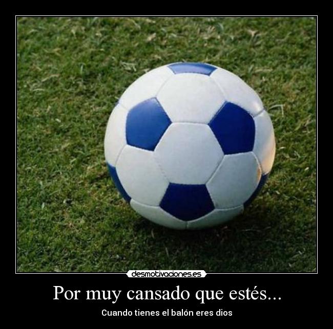 Por muy cansado que estés... - Cuando tienes el balón eres dios