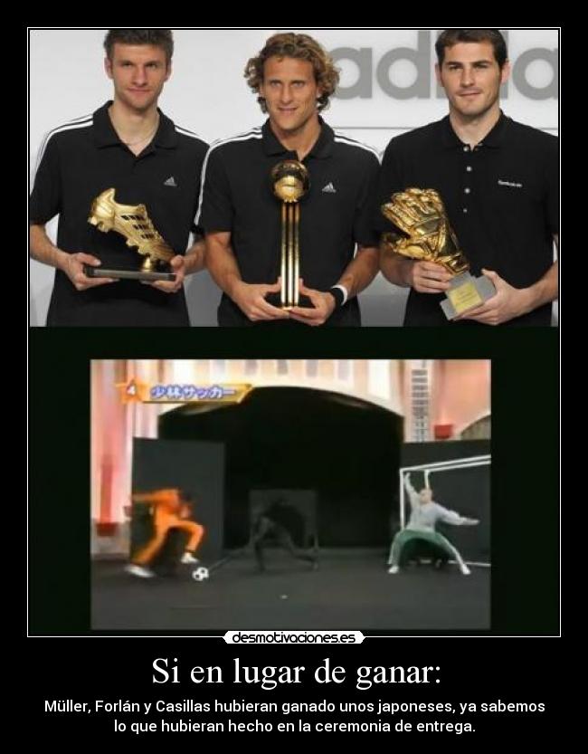 Si en lugar de ganar: - Müller, Forlán y Casillas hubieran ganado unos japoneses, ya sabemos
lo que hubieran hecho en la ceremonia de entrega.
