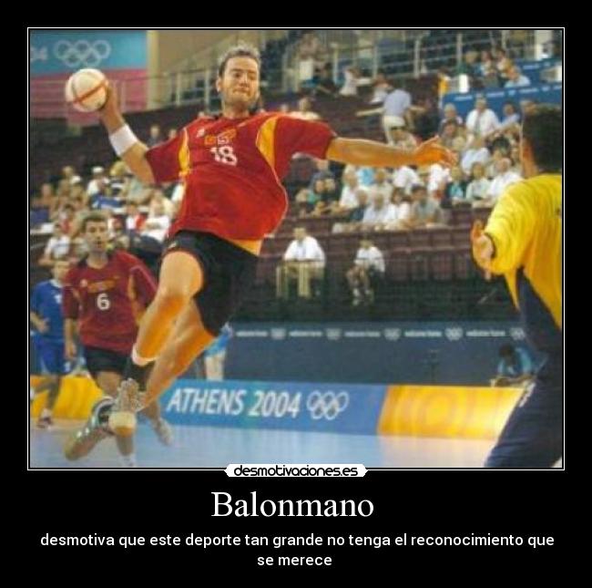 Balonmano  - desmotiva que este deporte tan grande no tenga el reconocimiento que se merece 