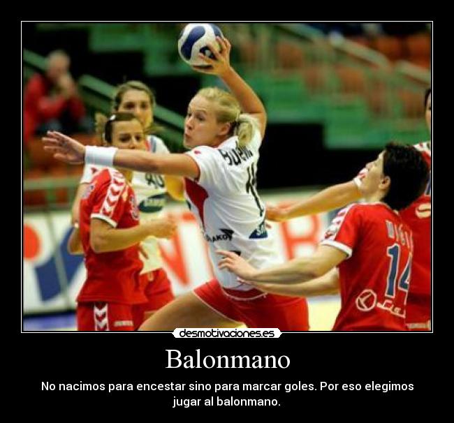 Balonmano - No nacimos para encestar sino para marcar goles. Por eso elegimos
jugar al balonmano.