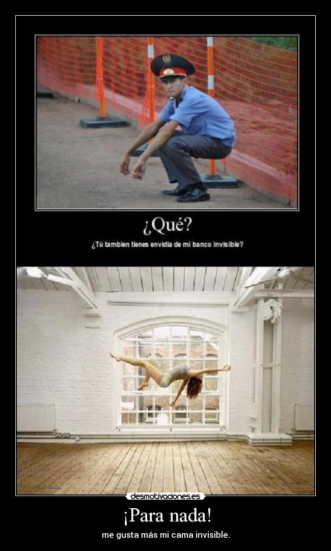 ¡Para nada! - me gusta más mi cama invisible.