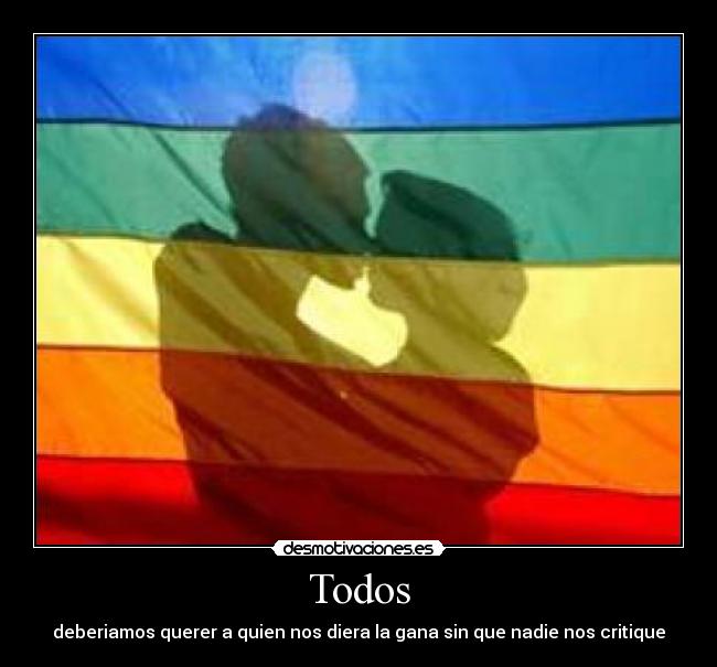 Todos - deberiamos querer a quien nos diera la gana sin que nadie nos critique