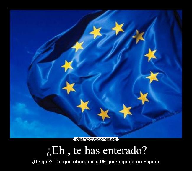 ¿Eh , te has enterado? - ¿De qué? -De que ahora es la UE quien gobierna España