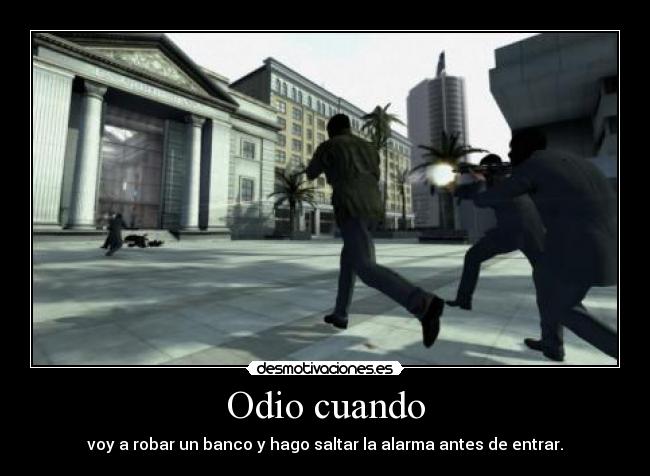 Odio cuando - voy a robar un banco y hago saltar la alarma antes de entrar.